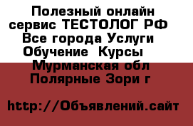 Полезный онлайн-сервис ТЕСТОЛОГ.РФ - Все города Услуги » Обучение. Курсы   . Мурманская обл.,Полярные Зори г.